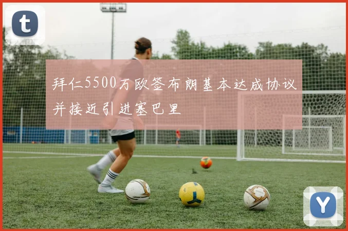 拜仁5500万欧签布朗基本达成协议并接近引进塞巴里
