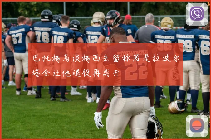 巴托梅乌谈梅西去留称若是拉波尔塔会让他退役再离开