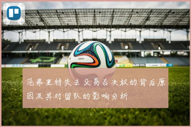 范弗里特失去交易否决权的背后原因及其对留队的影响分析