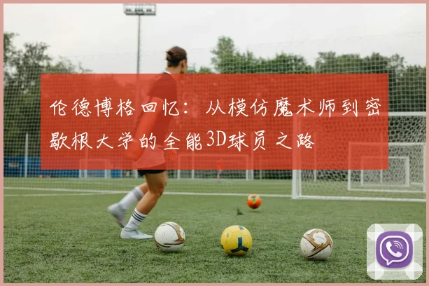 伦德博格回忆：从模仿魔术师到密歇根大学的全能3D球员之路