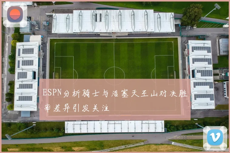 ESPN分析骑士与活塞天王山对决胜率差异引发关注