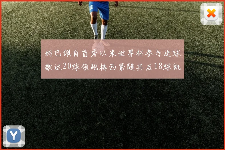 姆巴佩自首秀以来世界杯参与进球数达20球领跑梅西紧随其后18球凯恩则有13球