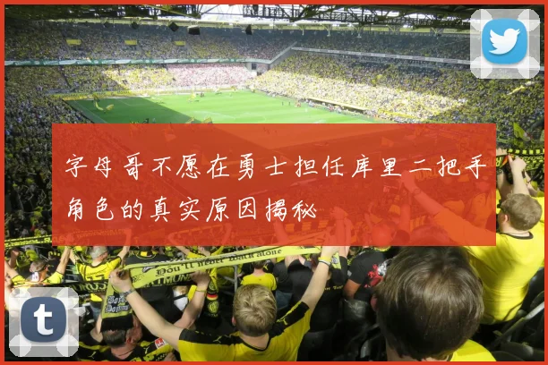 字母哥不愿在勇士担任库里二把手角色的真实原因揭秘
