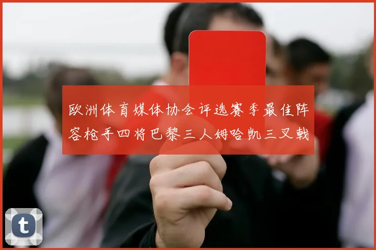 欧洲体育媒体协会评选赛季最佳阵容枪手四将巴黎三人姆哈凯三叉戟引关注