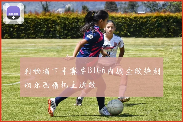 利物浦下半赛季BIG6内战全败热刺切尔西借机止连败