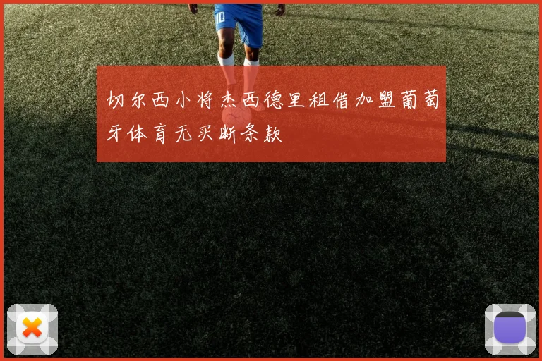 切尔西小将杰西德里租借加盟葡萄牙体育无买断条款