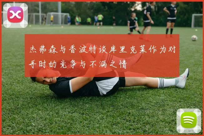 杰弗森与香波特谈库里克莱作为对手时的竞争与不满之情